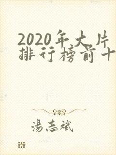 2020年大片排行榜前十名电影 2020年大片排行榜前十名电影