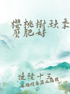 樱桃树秋季施什么肥好