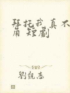 拜托我真不是主角 短剧