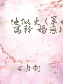 他似火 (军婚 高干 婚恋)全文笔趣阁