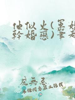他似火(军婚高干婚恋)笔趣阁