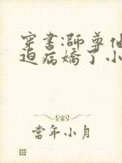 穿书:师尊他被迫病娇了小说免费听书