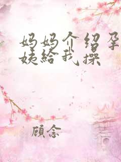 妈妈介绍孕妇敏姨给我操