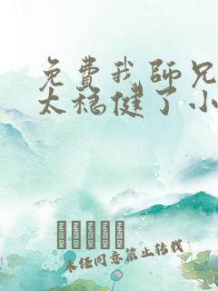 免费我师兄实在太稳健了小说 免费我师兄实在太稳健了小说