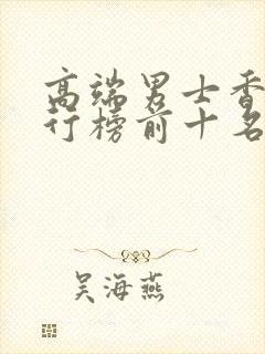 高端男士香水排行榜前十名 高端男士香水排行榜前十名