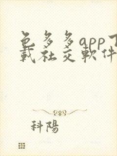 色多多app下载社交软件 色多多app下载社交软件
