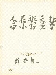 人在遮天抽卡成帝小说免费阅读笔趣阁
