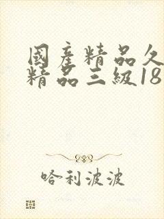 国产精品久久久精品三级18