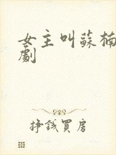 女主叫苏楠的短剧 女主叫苏楠的短剧