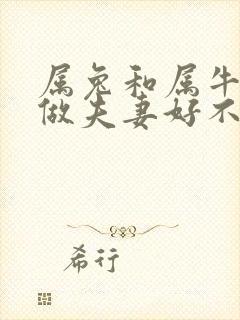 属兔和属牛相配做夫妻好不好 属兔和属牛相配做夫妻好不好