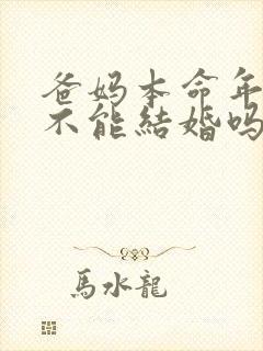 爸妈本命年儿女不能结婚吗