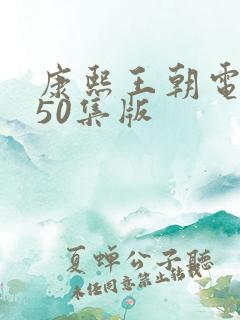 康熙王朝电视剧50集版 康熙王朝电视剧50集版
