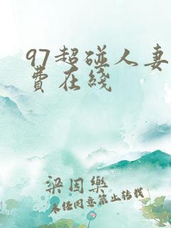 97超碰人妻免费在线 97超碰人妻免费在线