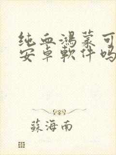 纯血鸿蒙可以用安卓软件吗