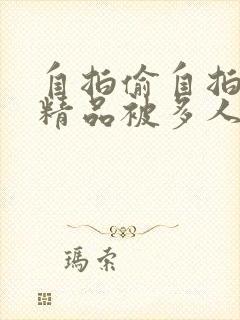 自拍偷自拍亚洲精品被多人伦