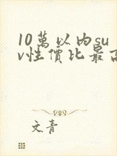 10万以内suv性价比最高的车