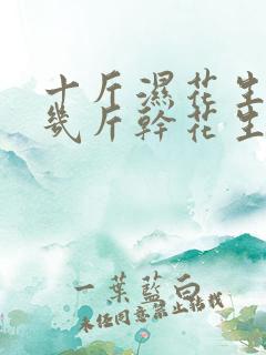 十斤湿花生能晒几斤干花生 十斤湿花生能晒几斤干花生