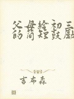 父母给初三孩子的简短鼓励