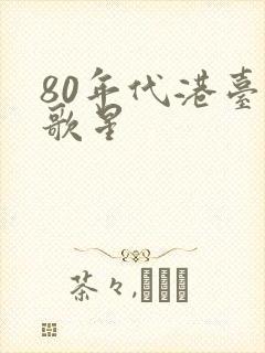 80年代港台女歌星 80年代港台女歌星