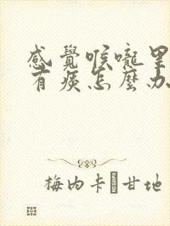 感觉喉咙里一直有痰怎么办 感觉喉咙里一直有痰怎么办