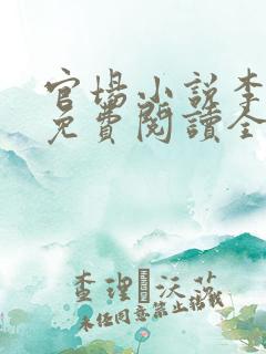 官场小说李初年免费阅读全文 官场小说李初年免费阅读全文