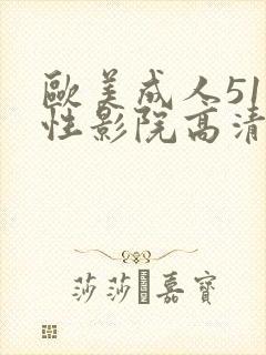 欧美成人511性影院高清观看视频 欧美成人511性影院高清观看视频
