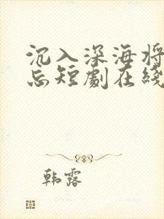 沉入深海将你遗忘短剧在线观看 沉入深海将你遗忘短剧在线观看