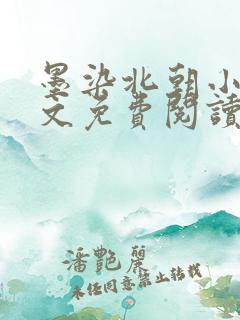 墨染北朝小说全文免费阅读 墨染北朝小说全文免费阅读