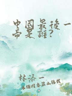 中国最后一个皇帝是谁?