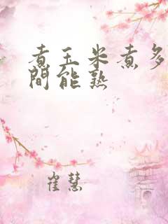 煮玉米煮多长时间能熟