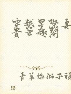 穿越星际妻荣夫贵笔趣阁