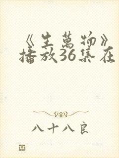《生万物》免费播放36集在线观看