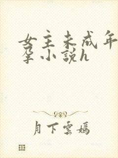 女主未成年就怀孕小说h