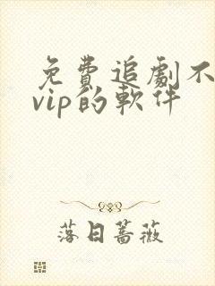 免费追剧不需要vip的软件 免费追剧不需要vip的软件
