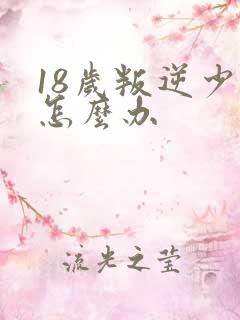 18岁叛逆少女怎么办