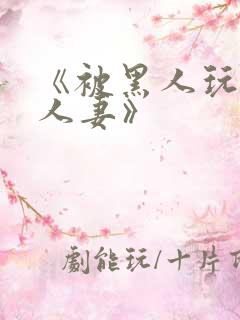 《被黑人玩弄的人妻》