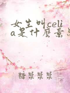 女生叫celia是什么意思 女生叫celia是什么意思