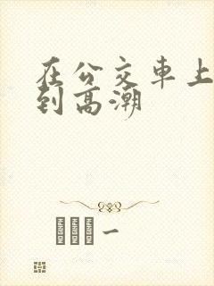 在公交车上被揉到高潮