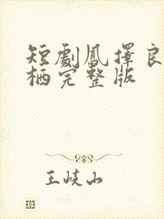 短剧凤择良木而栖完整版 短剧凤择良木而栖完整版