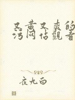 又黄又爽的在线污网站观看