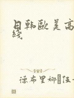 日韩欧美高清在线 日韩欧美高清在线