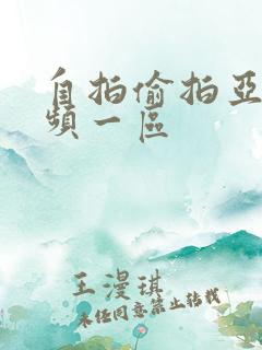 自拍偷拍亚洲视频一区 自拍偷拍亚洲视频一区