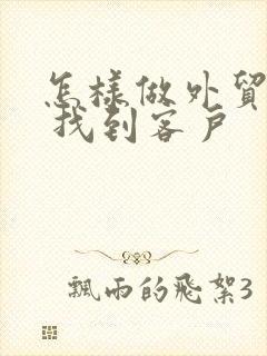 怎样做外贸生意 找到客户