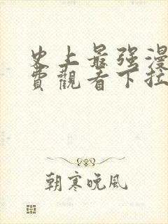 史上最强漫画免费观看下拉式阅读