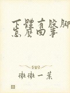 下体有股脚臭味怎么回事