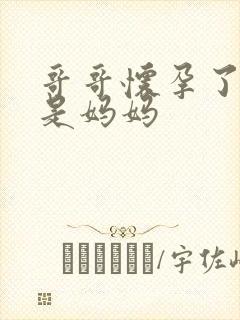 哥哥怀孕了怀的是妈妈