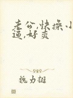 老公,快操小逼逼,好爽