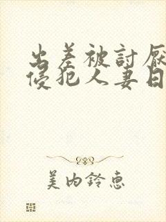 出差被讨厌上司侵犯人妻日本
