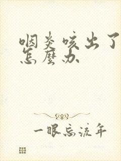 咽炎咳出了绿痰怎么办