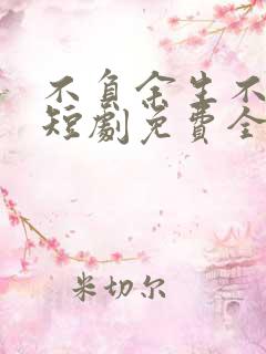 不负余生不负卿短剧免费全集
